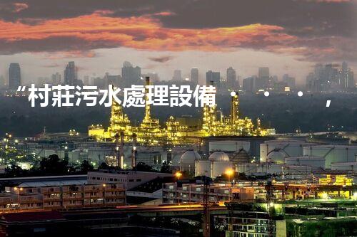 “村莊污水處理設備，綠色家園守護者”